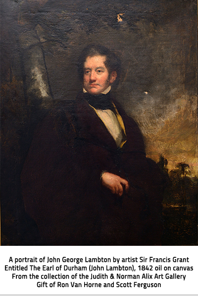 Portrait of John George Lambton. Image Caption: "A portrait of John George Lambton by artist Sir Francis Grant Entitled The Earl of Durham  (John Lambton), 1842 oil on canvas From the collection of the Judith & Norman Alix  Art Gallery Gift of Ron Van Horne and Scott Ferguson."), link.