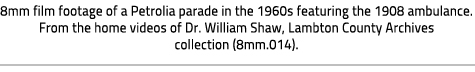 Video Caption: 8mm film footage of a Petrolia parade in the 1960s featuring the 1908 ambulance. From the home videos of Dr. William Shaw, Lambton County Archives collection (8mm.014).